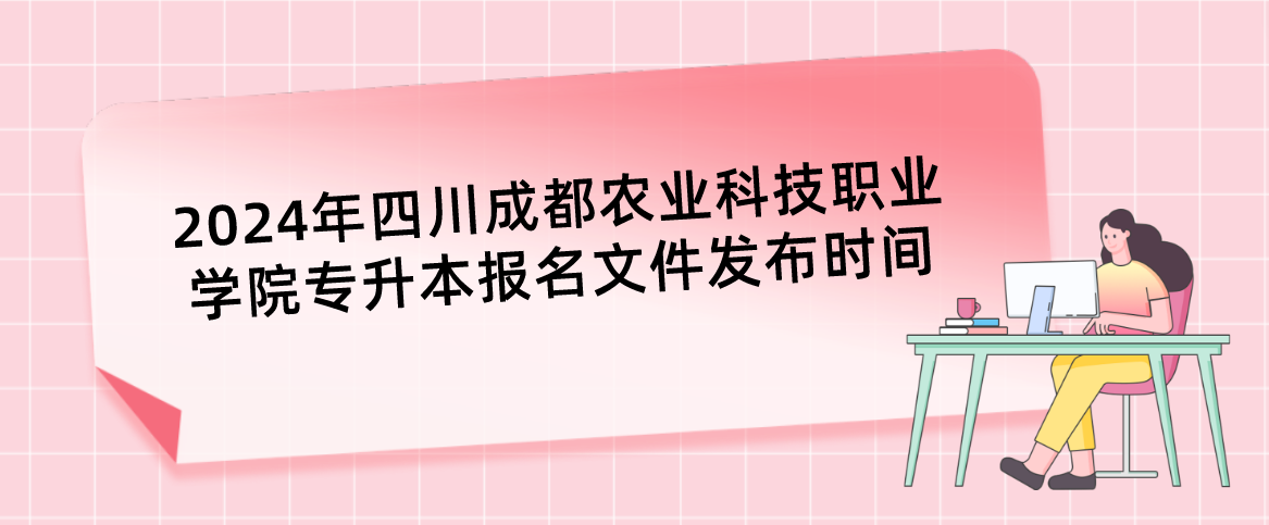 2024年四川成都農(nóng)業(yè)科技職業(yè)學院專升本報名文件發(fā)布時間(圖1)