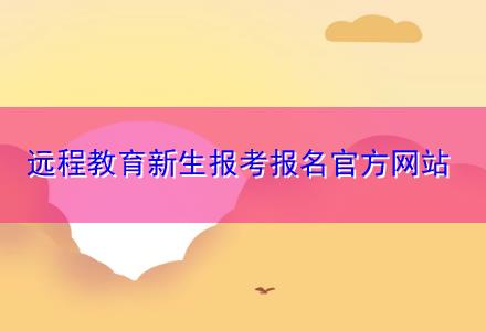 遠(yuǎn)程教育新生報考報名官方網(wǎng)站