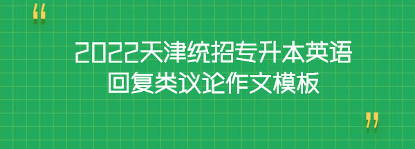 2022天津統(tǒng)招專升本英語回復類議論作文模板 2022天津統(tǒng)招專升本英語回復類議論作文模板