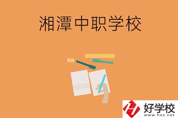 湘潭有哪些不錯的中職學(xué)校？