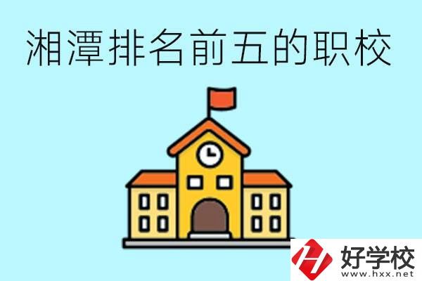 湘潭排名前五的職校是哪些？可以參觀嗎？
