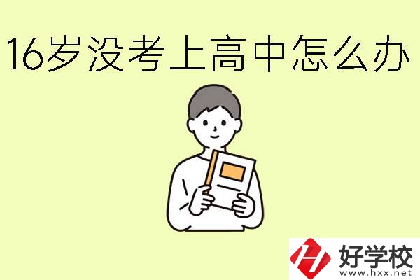 16歲考不上高中怎么辦？株洲有好的中職學校嗎？