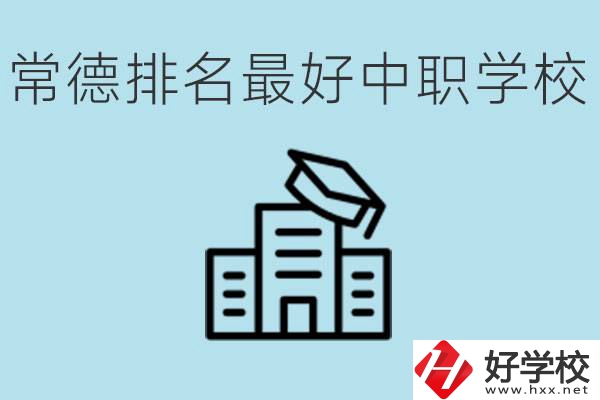常德排名最好的中職學(xué)校是哪所？具體位置？