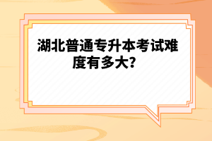 湖北普通專升本考試難度有多大？