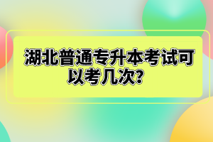 湖北普通專(zhuān)升本考試可以考幾次?