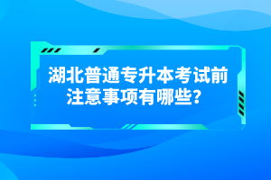 湖北普通專升本考試前注意事項(xiàng)有哪些？
