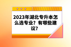 2023年湖北專升本怎么選專業(yè)？有哪些建議？