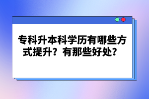 專科升本科學(xué)歷有哪些方式提升？有那些好處？