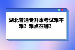 湖北普通專升本考試難不難？難點在哪？