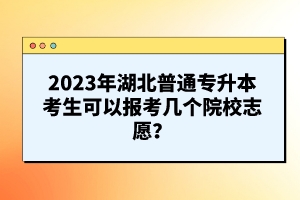 2023年湖北普通專升本考生可以報考幾個院校志愿？