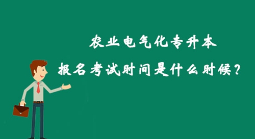 農(nóng)業(yè)電氣化專升本報(bào)名考試時(shí)間是什么時(shí)候？
