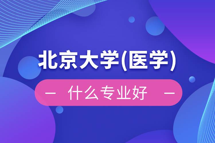 北京大學(醫(yī)學)網(wǎng)絡(luò)教育什么專業(yè)好