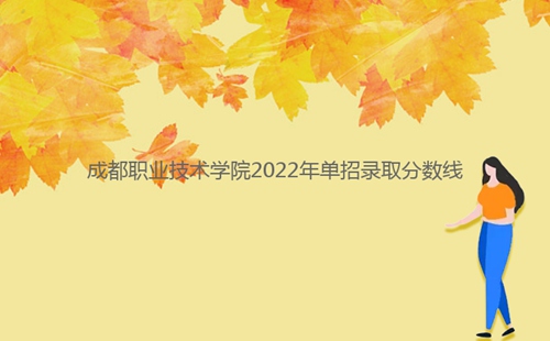 成都職業(yè)技術(shù)學(xué)院2022年單招錄取分?jǐn)?shù)線