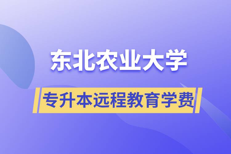 東北農(nóng)業(yè)大學(xué)專升本遠(yuǎn)程教育學(xué)費多少？