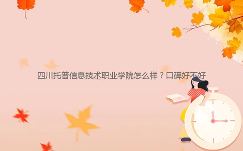 四川托普信息技術(shù)職業(yè)學院怎么樣?口碑好不好