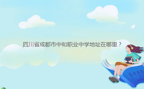四川省成都市中和職業(yè)中學(xué)地址在哪里?