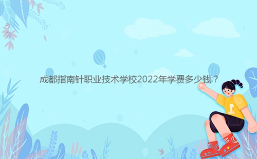 成都指南針職業(yè)技術(shù)學校2022年學費多少錢?