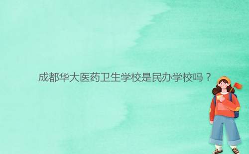 成都華大醫(yī)藥衛(wèi)生學(xué)校是民辦學(xué)校嗎?