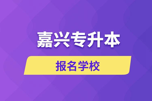 嘉興專升本報(bào)名有哪些學(xué)校？