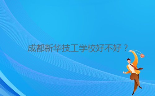 成都新華技工學(xué)校好不好?
