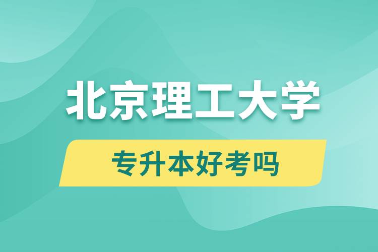 北京理工大學(xué)專升本好考嗎？