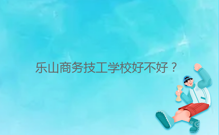 樂山商務技工學校好不好?