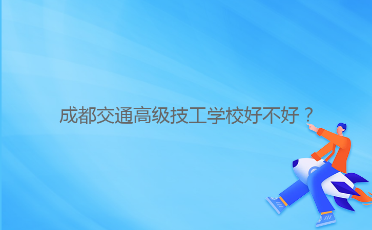 成都交通高級(jí)技工學(xué)校好不好?