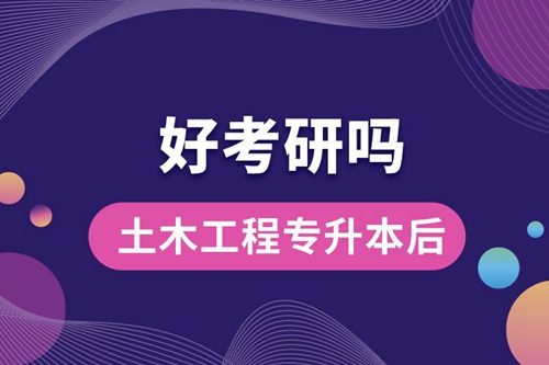 土木工程專升本后好考研嗎？