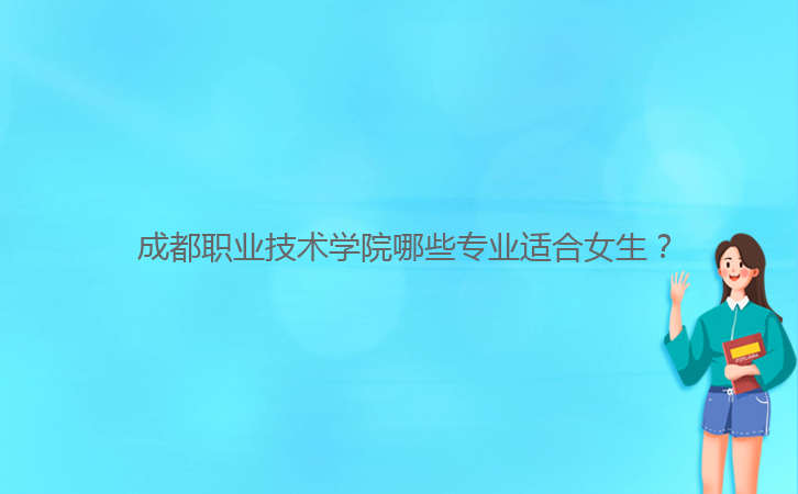 成都職業(yè)技術(shù)學院哪些專業(yè)適合女生?
