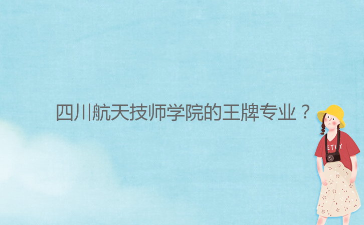 四川航天技師學(xué)院的王牌專業(yè)?
