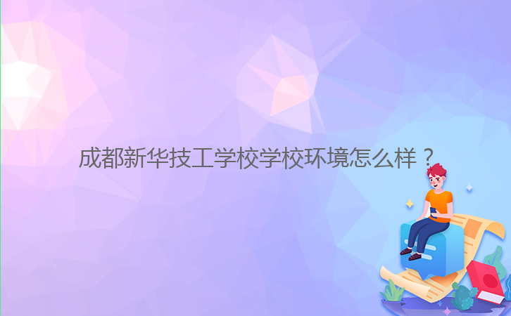 成都新華技工學(xué)校學(xué)校環(huán)境怎么樣?