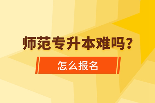 師范專升本難嗎，怎么報名？