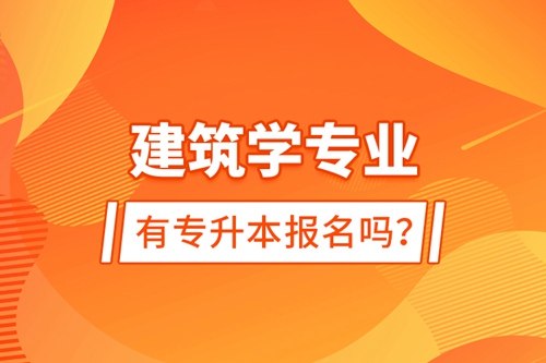 建筑學(xué)專業(yè)有專升本報(bào)名嗎？