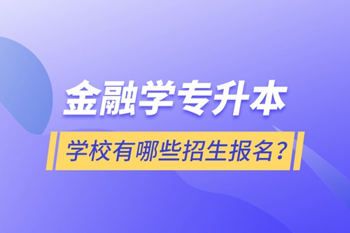 金融學(xué)專升本學(xué)校有哪些招生報(bào)名？