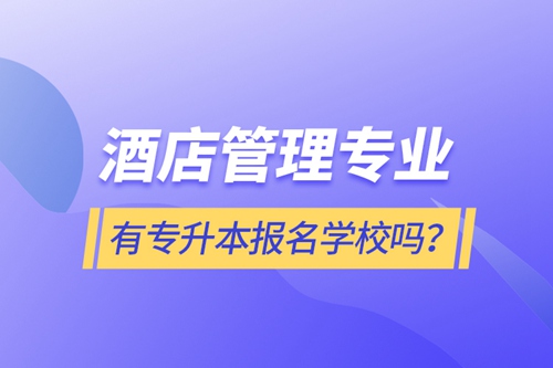 酒店管理專業(yè)有專升本報(bào)名學(xué)校嗎？