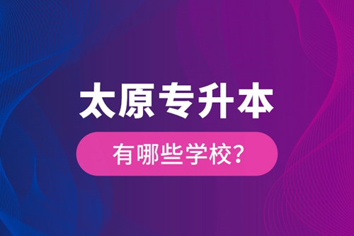 太原專(zhuān)升本有哪些學(xué)校？