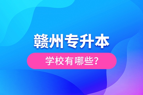 贛州專升本學(xué)校有哪些？