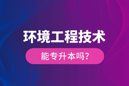 環(huán)境工程技術(shù)能專升本嗎？