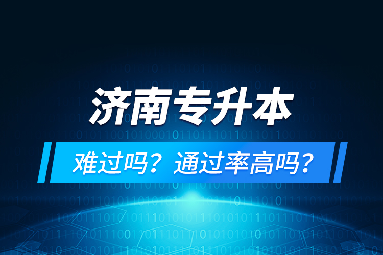 濟(jì)南專升本難過嗎？通過率高嗎？