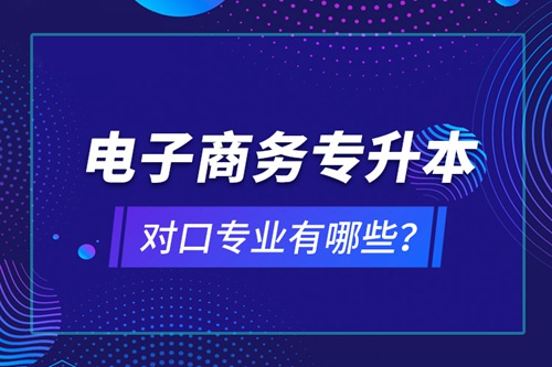 電子商務(wù)專升本對口專業(yè)有哪些？