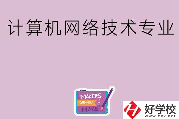 湖南哪些中職學(xué)校開(kāi)設(shè)了計(jì)算機(jī)網(wǎng)絡(luò)技術(shù)專(zhuān)業(yè)？