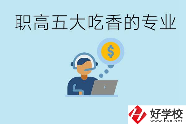 職高五大吃香專業(yè)是哪些？湖南有哪些職高有這些專業(yè)？