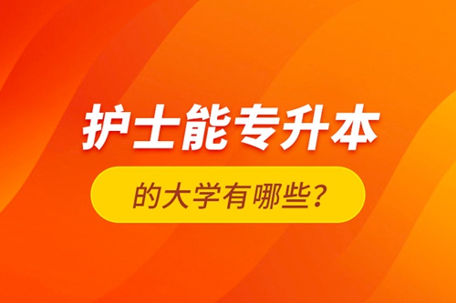 護士能專升本的大學(xué)有哪些？