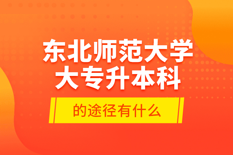 東北師范大學大專升本科的途徑有什么？