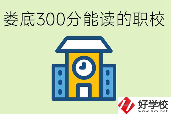 婁底300多分能上哪些職校？有什么專業(yè)可以學(xué)？