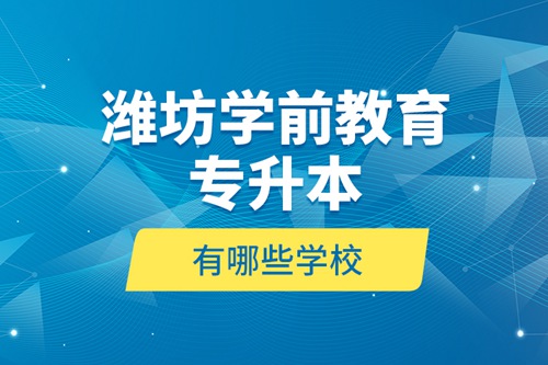 濰坊學(xué)前教育專升本有哪些學(xué)校？