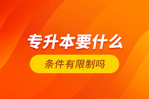 專(zhuān)升本要什么條件有限制嗎