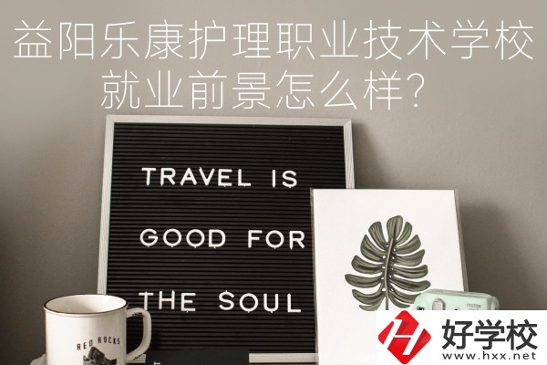 益陽樂康護(hù)理職業(yè)技術(shù)學(xué)校到底好不好？就業(yè)前景怎么樣？