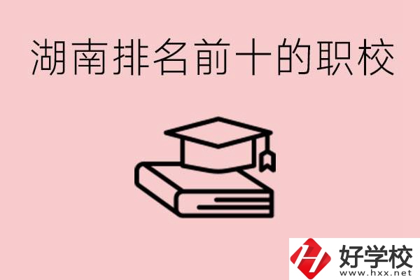 湖南排名前十職業(yè)學(xué)校是哪些？具體位置在哪里？