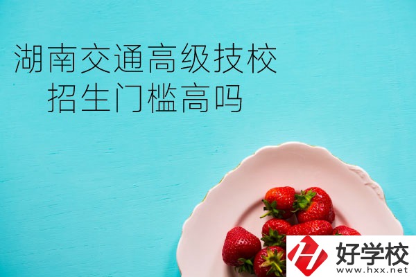 湖南交通高級(jí)技校招生門檻高嗎？專業(yè)有哪些？